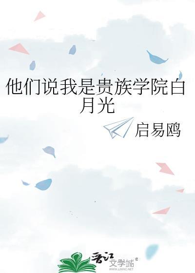 他们说我是贵族学院白月光 作者启易鸥