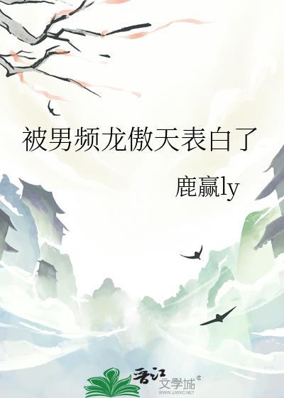 被男频龙傲天表白了by鹿赢免费阅读