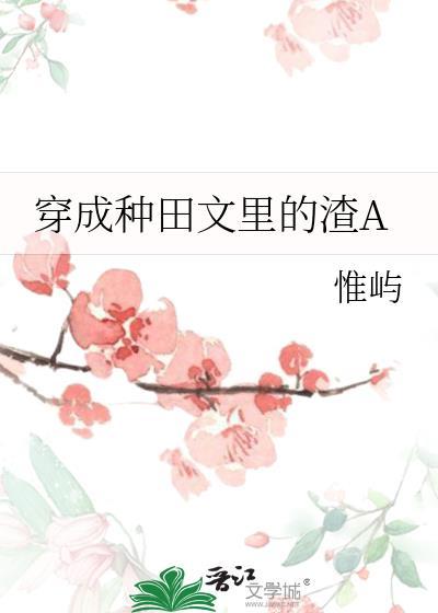 穿成种田文里的渣A 胖大盖儿 笔趣阁