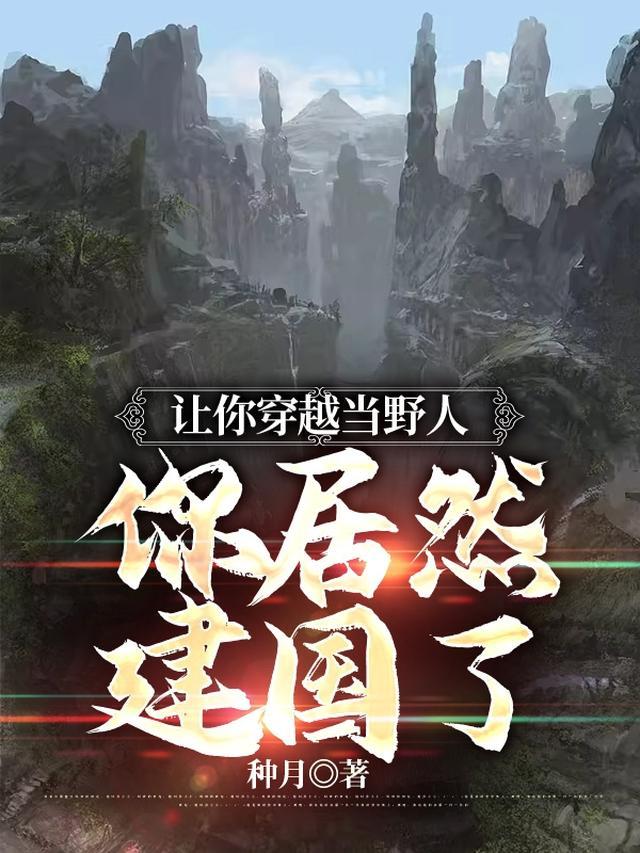 让你穿越当野人你居然建国了白风