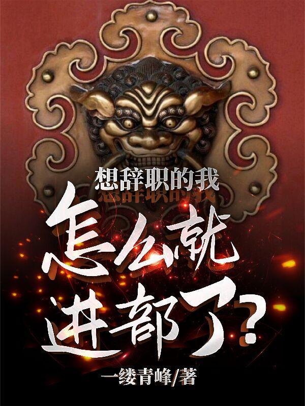 想辞职的我怎么就进部了最新章节列表更新内容