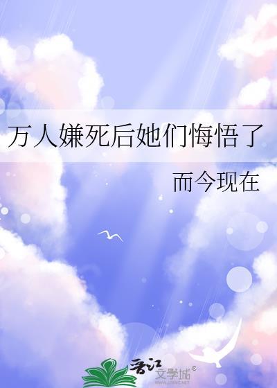 万人嫌死后她们悔悟了by而今现在