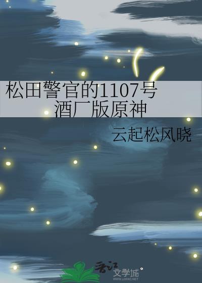 松田警官的1107号酒厂版原神笔趣阁