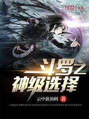 斗罗之神级选择系统 - 最新章节免费读全文免费