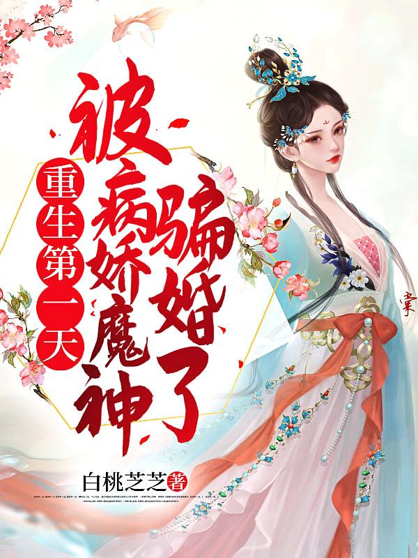 重生第一天被病娇魔神骗婚了 白桃芝芝