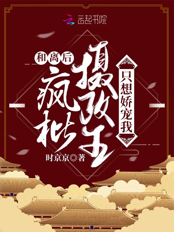 疯批摄政王只想娇宠我未删减版