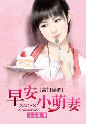 高门诱婚早安小萌妻全文