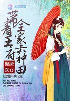 锦绣医女带着王府全家去种田 免费阅读
