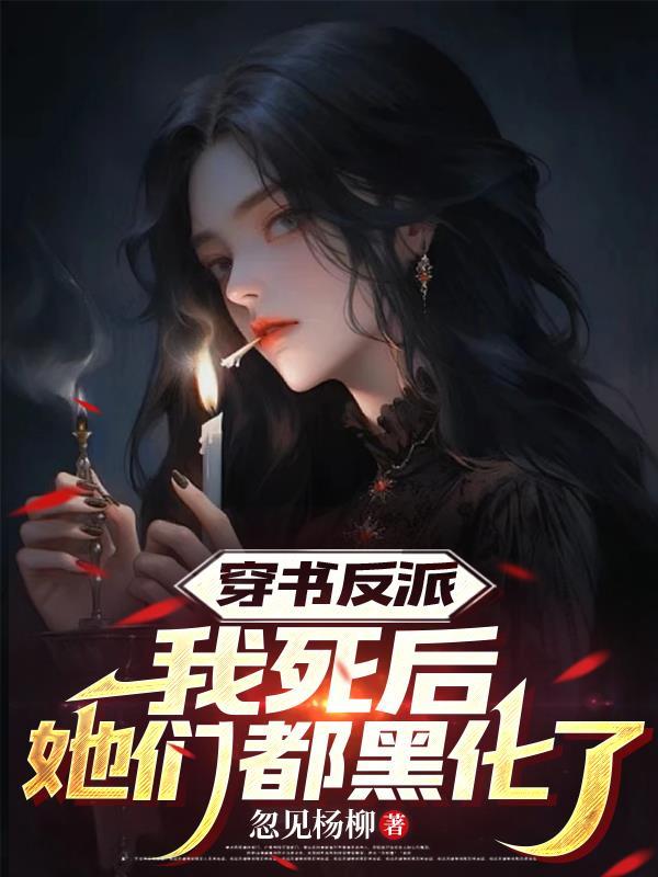 穿书反派：我死后，她们都黑化了