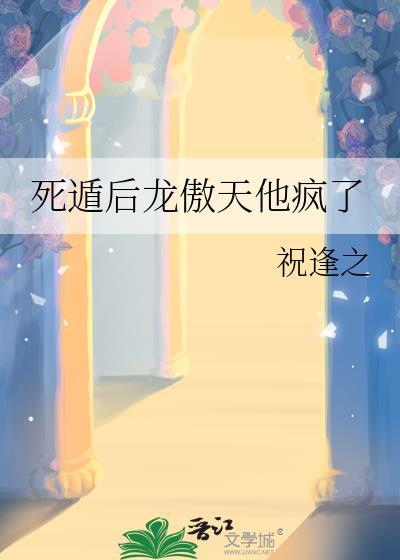 死遁后龙傲天他疯了