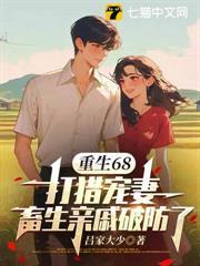 重生68：打猎宠妻，畜生亲戚破防了