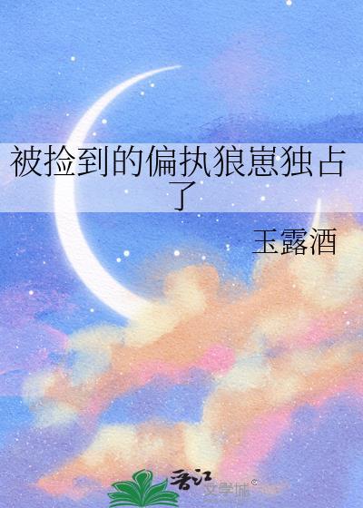 被捡到的偏执狼崽独占了